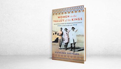 ‘Women in the Valley of the Kings’ Review: Well-to-Do, Ready to Dig