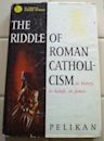 The Riddle of Roman Catholicism: Its History, Its Beliefs, Its Future