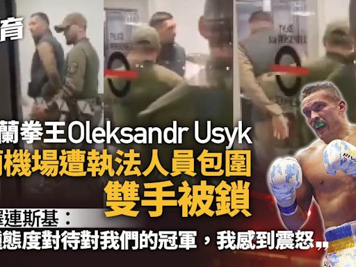 烏克蘭拳王Oleksandr Usyk波蘭機場雙手被鎖 總統澤連斯基震怒