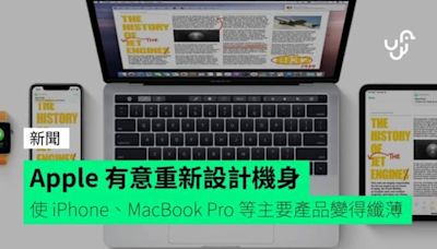 Apple 有意重新設計機身 使 iPhone、MacBook Pro 等主要產品變得纖薄