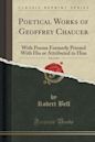 Poetical Works of Geoffrey Chaucer, Vol. 3 of 4: With Poems Formerly Printed with His or Attributed to Him (Classic Reprint)