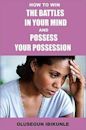 How To Win The Battles In Your Mind And Possess Your Possession (Mind Tools, Mind Over Matter, Mind Power, Mind and Body)