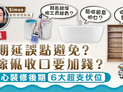 管家王｜工期延誤點避免？ 傢俬收口要加錢？ 小心裝修後期6大超支伏位