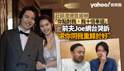 莊韻澄爆前夫曾威嚇：你點對我，我十倍奉還 另邊廂Joe哭訴：求你同我重歸於好