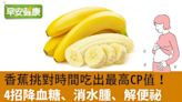 每天這時候吃香蕉，吃出最高CP值！4招降糖、消腫、解便祕