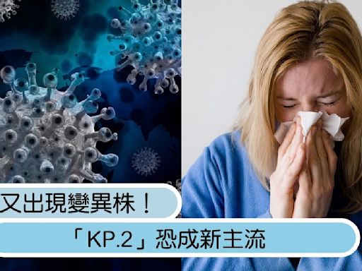 新冠又出現變異株！「KP.2」傳播力約為JN.1的1.2倍，恐成新主流