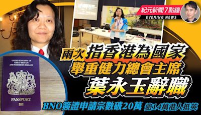 【5.24紀元新聞7點鐘】兩次指香港為國家 舉重健力總會主席葉永玉辭職