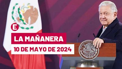 La 'Mañanera' hoy en vivo de López Obrador: Temas de la conferencia del 10 de mayo de 2024