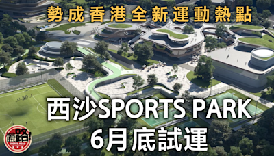 本地體壇｜西沙SPORTS PARK6月底試運 勢成香港全新運動熱點