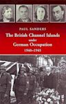 The British Channel Islands Under German Occupation, 1940-1945