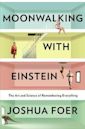 Moonwalking with Einstein: The Art and Science of Remembering Everything