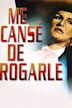 Me cansé de rogarle