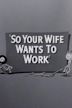 So Your Wife Wants to Work