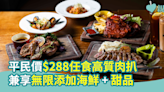 【食肉獸留意】平民價$288任食高質肉扒 無限添加海鮮+甜品