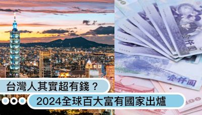 台灣人其實超有錢？2024全球百大富有國家出爐：台灣位居第14，中日韓也比不了？