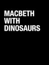 MacBeth With Dinosaurs