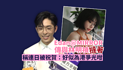 呂爵安Edan@MIRROR傳與林明禎撻著 開腔回應緋聞：好似為港爭光咁