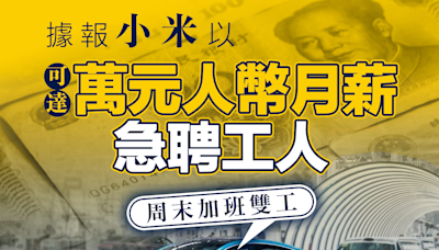 【衝交車目標】據報小米以可達萬元人幣月薪急聘工人 周末加班雙工