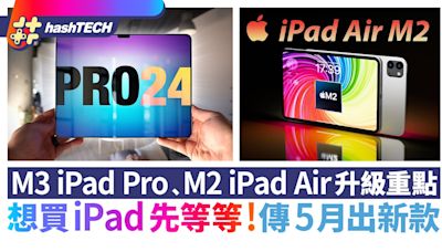 M3 iPad Pro﹑M2 iPad Air升級重點｜想買iPad先等等！傳5月推出｜科技玩物