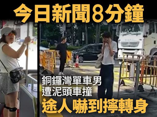 今日新聞8分鐘｜單車男遭泥頭車撞｜台大媽怒罵巴士沒冷氣