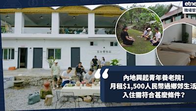 躺平已Out！內地興起青年養老院！月租$1,500人民幣過鄉郊生活！入住需符合2大條件！大流行同低慾望社會有關？ | 小薯茶水間