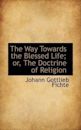 The Way Towards the Blessed Life; Or, the Doctrine of Religion