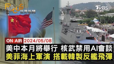 【0508FOCUS世界新聞LIVE】美中本月將舉行 核武禁用AI會談 美菲海上軍演 搭載韓製反艦飛彈│TVBS新聞網