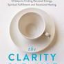 The Clarity Cleanse: 12 Steps to Finding Renewed Energy, Spiritual Fulfillment, and Emotional Healing