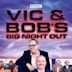 Vic and Bob's Big Night Out