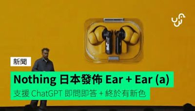 Nothing 日本東京發佈 Ear + Ear (a) 支援 ChatGPT 即問即答 + 終於推新色 + 開賣詳情公佈