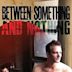 Between Something & Nothing