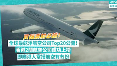 航空公司排名 | 全球最乾淨航空公司Top20公開！香港2間航空公司上榜、其中一間成世一！即睇港人常搭航空有冇份 | 玩樂 What’s On