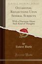 Occasional Reﬂections Upon Several Subjects: With a Discourse about Such Kind of Thoughts (Classic Reprint)