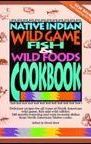 Native Indian Wild Game, Fish and Wild Foods Cookbook: Recipes from North American Native Cooks