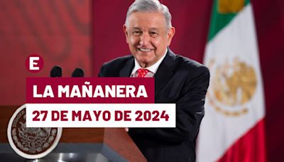 La 'Mañanera' hoy en vivo de López Obrador: Temas de la conferencia del 27 de mayo de 2024
