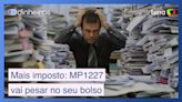 Aumento da carga tributária: quanto a MP 1227 pode pesar no seu bolso?