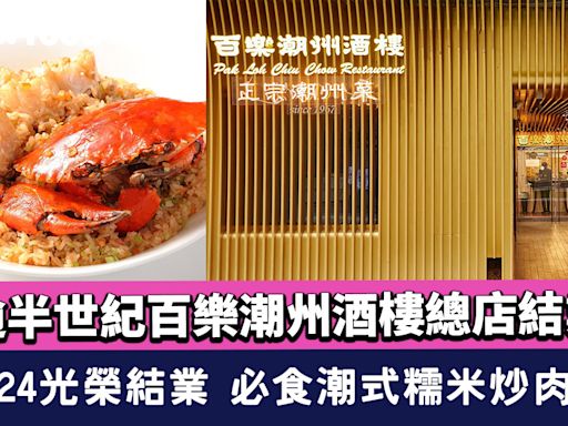 百樂潮州酒樓結業！逾半世紀歷史銅鑼灣希慎道總店 9.24光榮結業 必食潮式糯米炒肉蟹