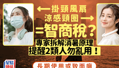 涼感頸圈／掛頸風扇消暑神器=智商稅？ 專家提醒長期使用可致面癱 2類人切勿亂用 3招健康消暑