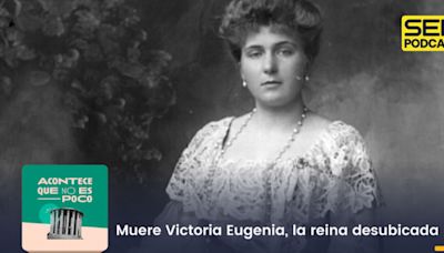 Acontece que no es poco | Muere Victoria Eugenia, la reina desubicada | Cadena SER