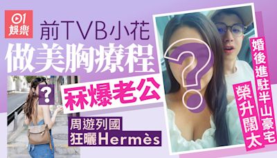 前TVB小花做美胸療程冧爆有米老公 婚後進駐半山豪宅狂曬Hermès