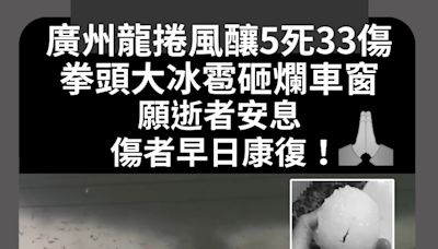 廣州龍捲風釀5死33傷 拳頭大冰雹砸爛車窗 願逝者安息 傷者早日康復！