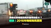 【錯誤】網傳台東南迴段風吹翻車的影片？挪用2016梅姬颱風舊畫面