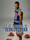 Bad As I Wanna Be: The Dennis Rodman Story