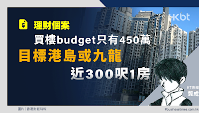 理財個案｜買樓budget只有450萬！目標港島或九龍近300呎1房