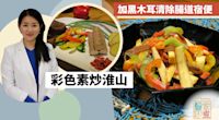 【補肺養肝】彩色素炒淮山！加黑木耳清除腸道宿便