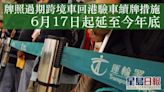 牌照過期跨境車回港驗車續牌措施 6月17日起延至今年底