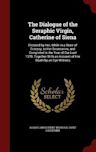 The Dialogue of the Seraphic Virgin, Catherine of Siena: Dictated by Her, While in a State of Ecstasy, to Her Secretaries, and Completed in the Year of Our Lord 1370; Together with an Account of Her Death by an Eye-Witness