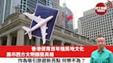 【時事評論】香港保育百年殖民地文化，展示西方文明擴張真相，作為吸引旅遊新亮點，何樂不為？24年06月21日