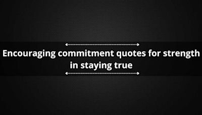 60+ encouraging commitment quotes for strength in staying true