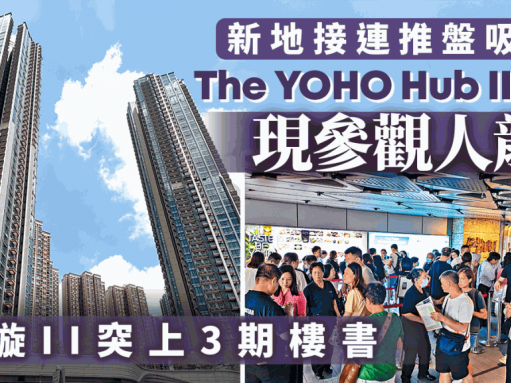 新地接連推盤吸客 The YOHO Hub II示位參觀現人龍 海璇II突上3期樓書